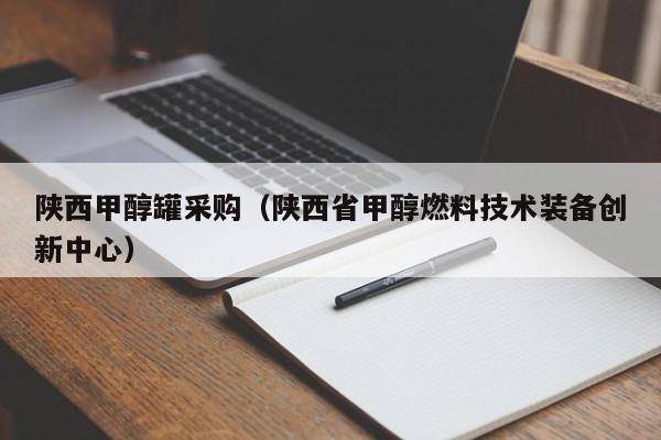 陕西甲醇罐采购（陕西省甲醇燃料技术装备创新中心）