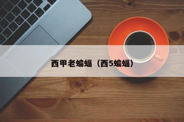 西甲老蝙蝠（西5蝙蝠）