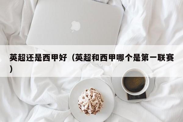 英超还是西甲好（英超和西甲哪个是第一联赛）