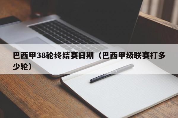 巴西甲38轮终结赛日期（巴西甲级联赛打多少轮）