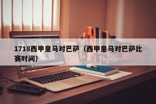 1718西甲皇马对巴萨（西甲皇马对巴萨比赛时间）