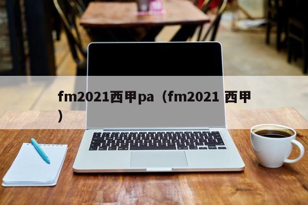 fm2021西甲pa（fm2021 西甲）