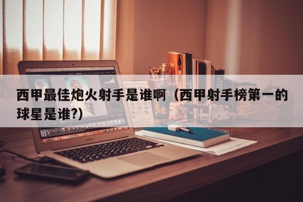 西甲最佳炮火射手是谁啊（西甲射手榜第一的球星是谁?）