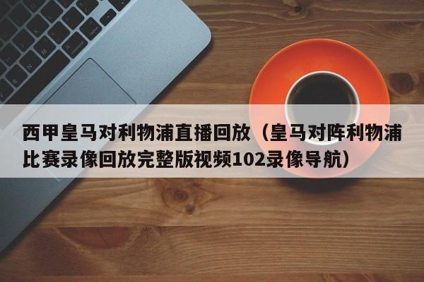 西甲皇马对利物浦直播回放（皇马对阵利物浦比赛录像回放完整版视频102录像导航）