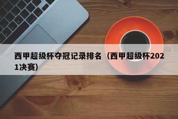 西甲超级杯夺冠记录排名（西甲超级杯2021决赛）