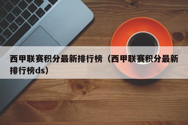 西甲联赛积分最新排行榜（西甲联赛积分最新排行榜ds）