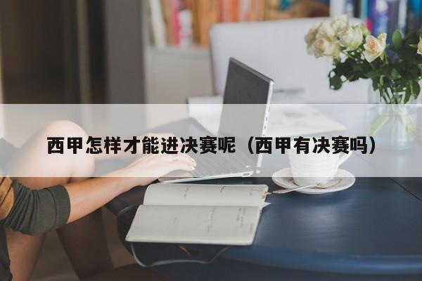 西甲怎样才能进决赛呢（西甲有决赛吗）