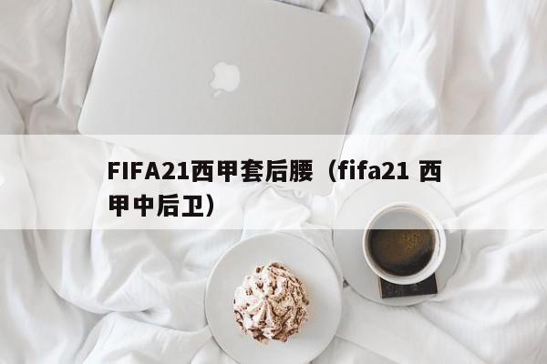 FIFA21西甲套后腰（fifa21 西甲中后卫）