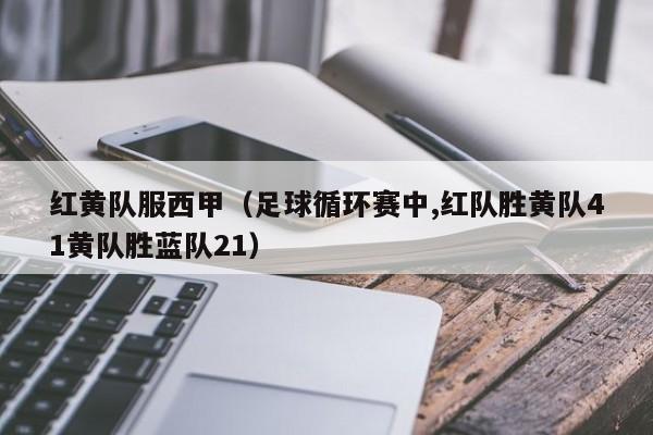 红黄队服西甲（足球循环赛中,红队胜黄队41黄队胜蓝队21）