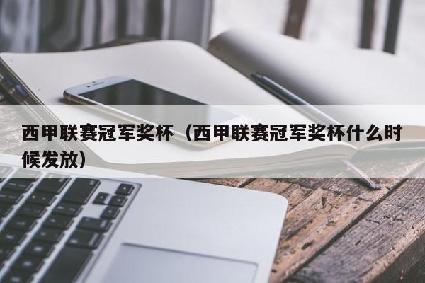 西甲联赛冠军奖杯（西甲联赛冠军奖杯什么时候发放）