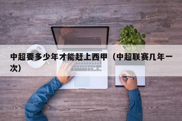 中超要多少年才能赶上西甲（中超联赛几年一次）