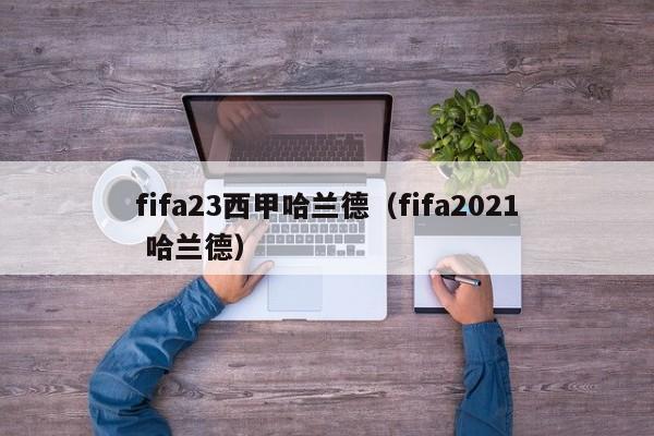 fifa23西甲哈兰德（fifa2021 哈兰德）