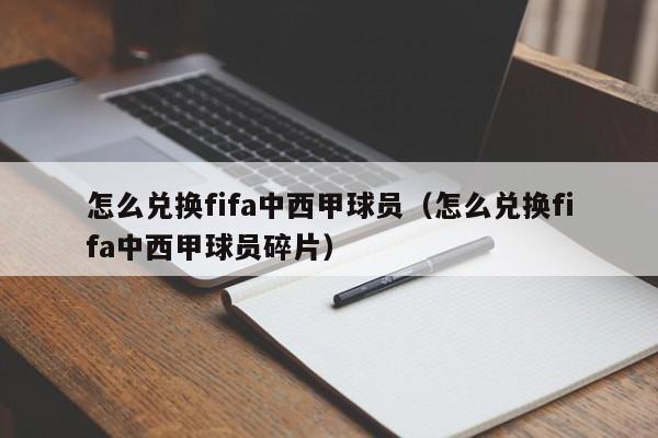 怎么兑换fifa中西甲球员（怎么兑换fifa中西甲球员碎片）