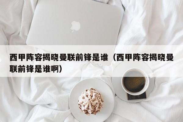 西甲阵容揭晓曼联前锋是谁（西甲阵容揭晓曼联前锋是谁啊）
