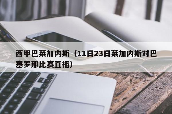 西甲巴莱加内斯（11日23日莱加内斯对巴塞罗那比赛直播）