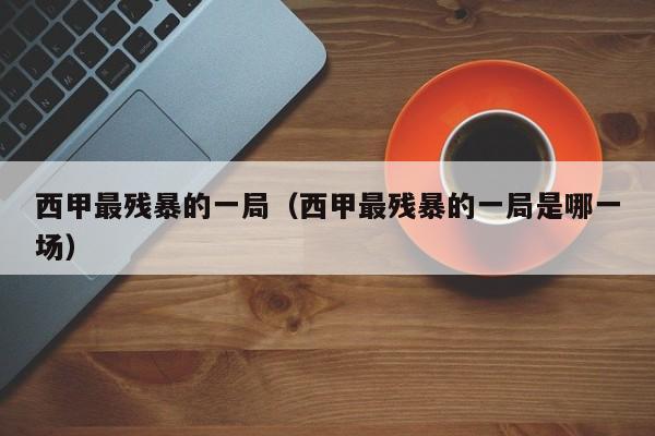 西甲最残暴的一局（西甲最残暴的一局是哪一场）