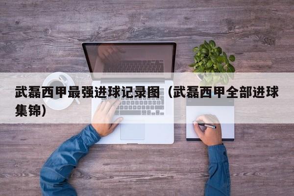 武磊西甲最强进球记录图（武磊西甲全部进球集锦）