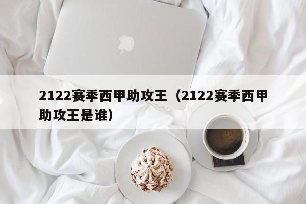 2122赛季西甲助攻王（2122赛季西甲助攻王是谁）