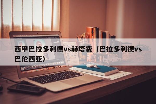 西甲巴拉多利德vs赫塔费（巴拉多利德vs巴伦西亚）
