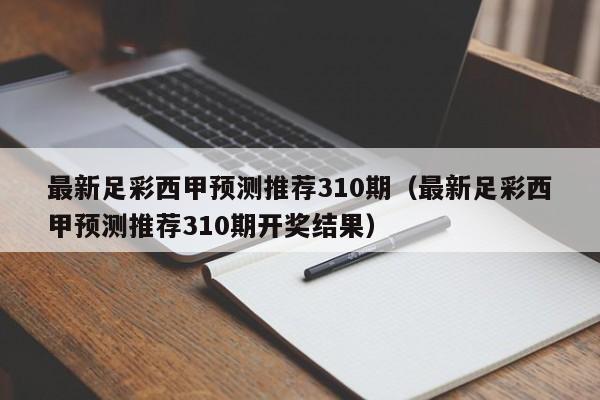 最新足彩西甲预测推荐310期（最新足彩西甲预测推荐310期开奖结果）