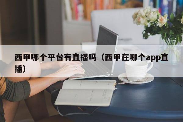 西甲哪个平台有直播吗（西甲在哪个app直播）