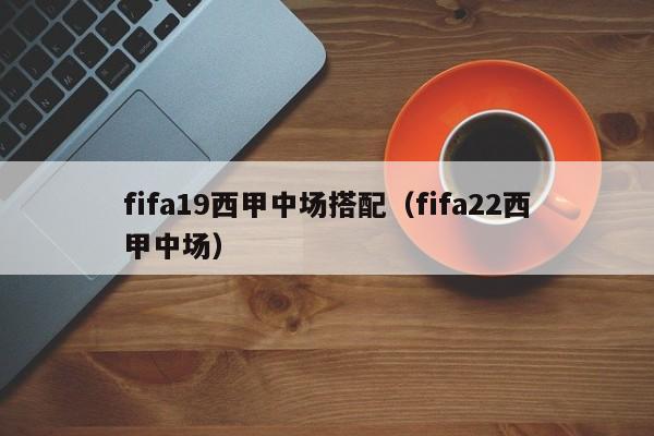 fifa19西甲中场搭配（fifa22西甲中场）