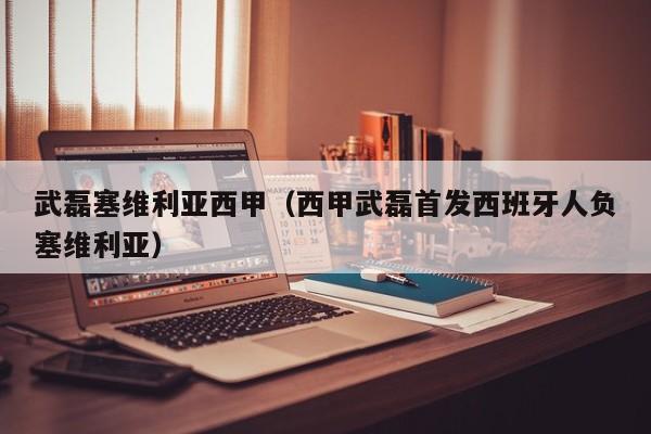 武磊塞维利亚西甲（西甲武磊首发西班牙人负塞维利亚）