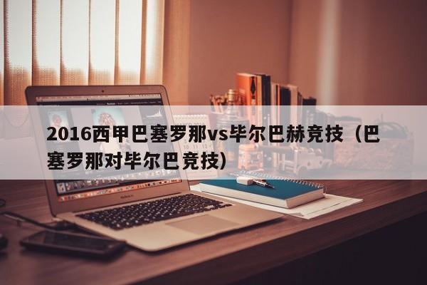 2016西甲巴塞罗那vs毕尔巴赫竞技（巴塞罗那对毕尔巴竞技）