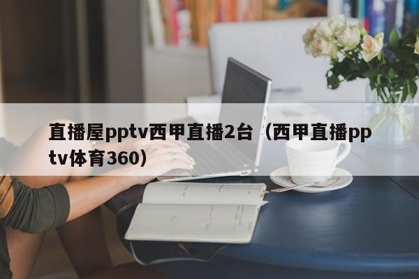 直播屋pptv西甲直播2台（西甲直播pptv体育360）