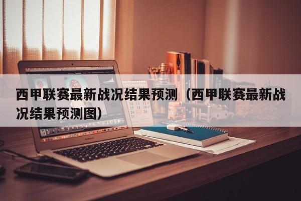 西甲联赛最新战况结果预测（西甲联赛最新战况结果预测图）