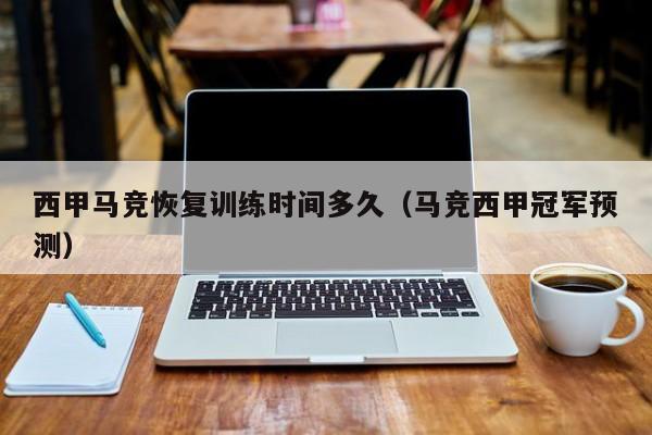 西甲马竞恢复训练时间多久（马竞西甲冠军预测）