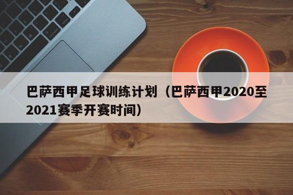 巴萨西甲足球训练计划（巴萨西甲2020至2021赛季开赛时间）