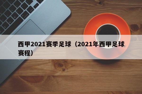 西甲2021赛季足球（2021年西甲足球赛程）