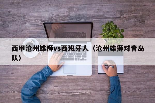 西甲沧州雄狮vs西班牙人（沧州雄狮对青岛队）