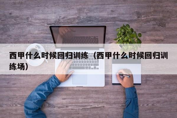 西甲什么时候回归训练（西甲什么时候回归训练场）