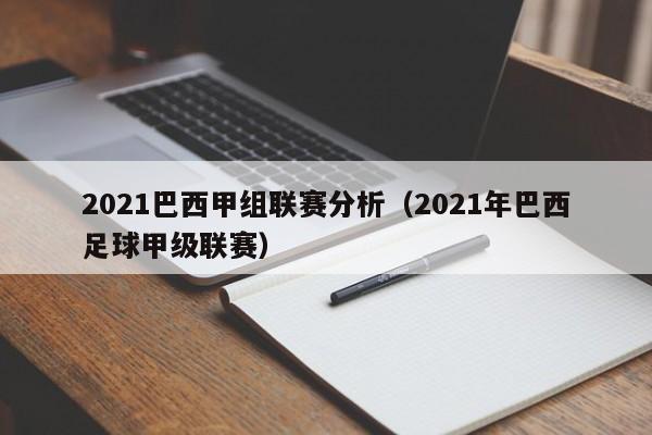 2021巴西甲组联赛分析（2021年巴西足球甲级联赛）