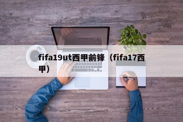 fifa19ut西甲前锋（fifa17西甲）