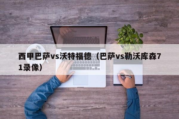 西甲巴萨vs沃特福德（巴萨vs勒沃库森71录像）