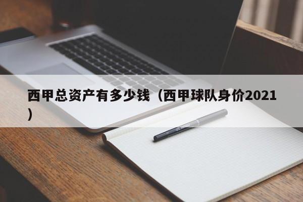 西甲总资产有多少钱（西甲球队身价2021）