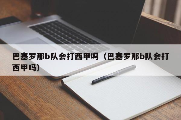 巴塞罗那b队会打西甲吗（巴塞罗那b队会打西甲吗）