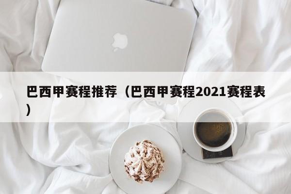 巴西甲赛程推荐（巴西甲赛程2021赛程表）