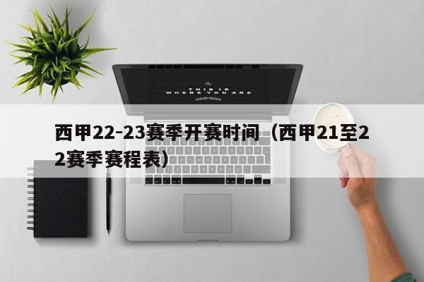 西甲22-23赛季开赛时间（西甲21至22赛季赛程表）