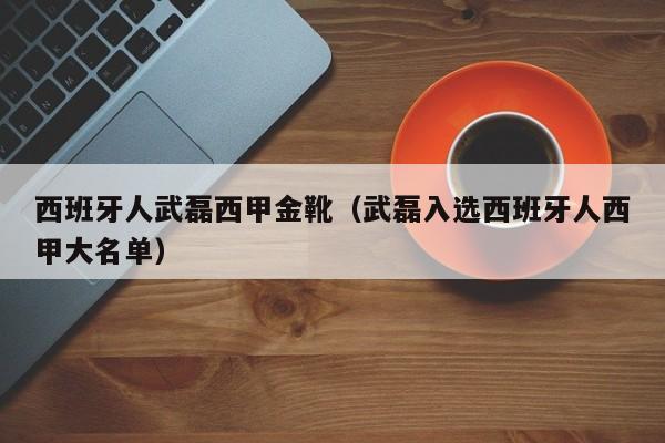 西班牙人武磊西甲金靴（武磊入选西班牙人西甲大名单）