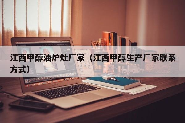 江西甲醇油炉灶厂家（江西甲醇生产厂家联系方式）