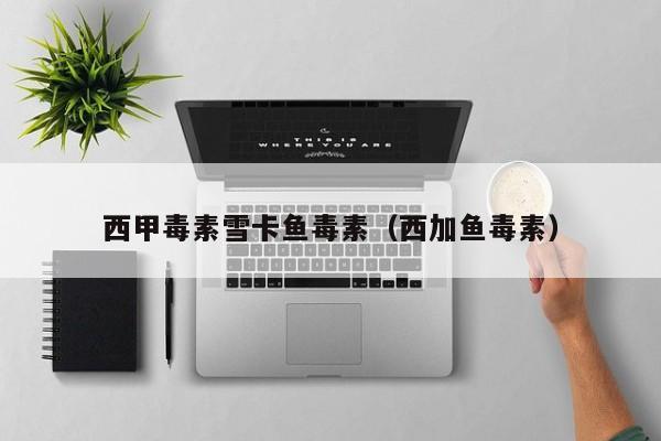 西甲毒素雪卡鱼毒素（西加鱼毒素）