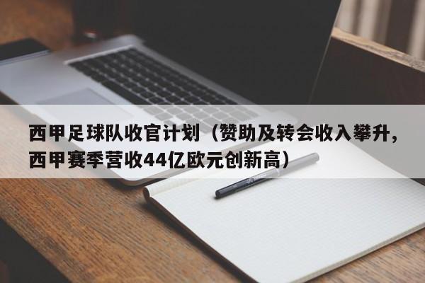 西甲足球队收官计划（赞助及转会收入攀升,西甲赛季营收44亿欧元创新高）