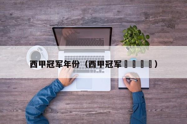 西甲冠军年份（西甲冠军🏆）
