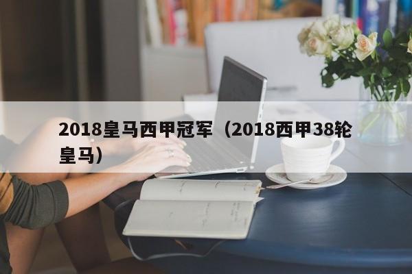 2018皇马西甲冠军（2018西甲38轮皇马）