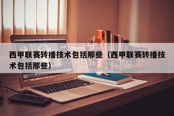 西甲联赛转播技术包括那些（西甲联赛转播技术包括那些）