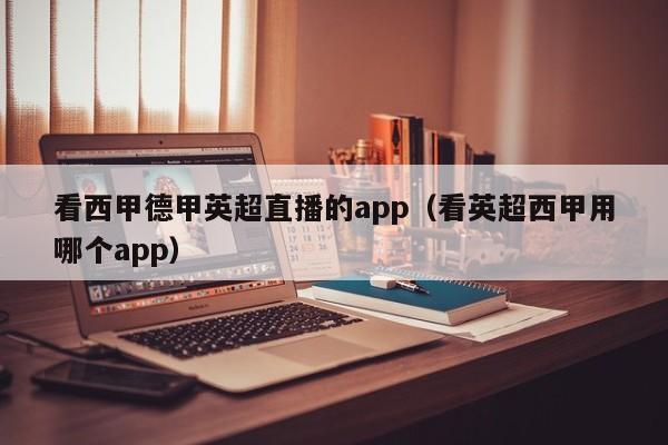看西甲德甲英超直播的app（看英超西甲用哪个app）